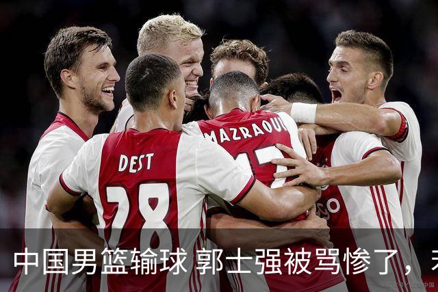 中国男篮输球 郭士强被骂惨了，若无缘第二阶段 下课将毫无悬念！