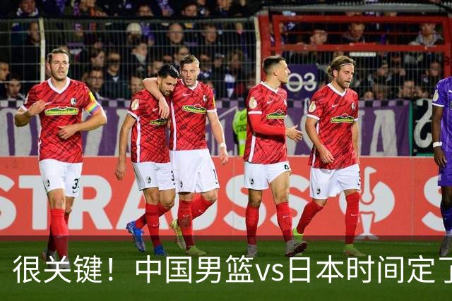 很关键！中国男篮vs日本时间定了，CCTV5+直播，想3杀对手得做三点调整！