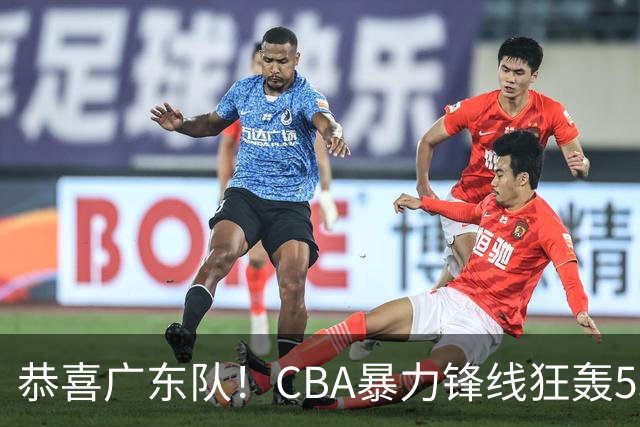 恭喜广东队！CBA暴力锋线狂轰53分，或被朱芳雨重金挖走？