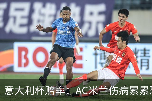 意大利杯赔率：AC米兰伤病累累恐难敌国米