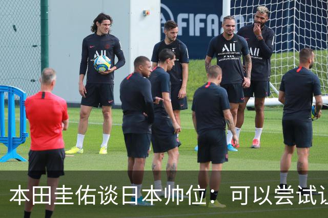 本田圭佑谈日本帅位：可以尝试让我执教1年 没拿到亚洲杯直接下课