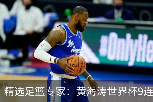 精选足篮专家：黄海涛世界杯9连红长线15中14