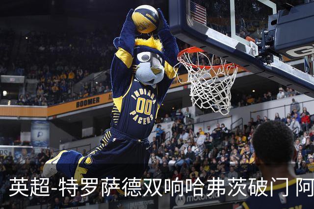英超-特罗萨德双响哈弗茨破门 阿森纳4-2莱斯特