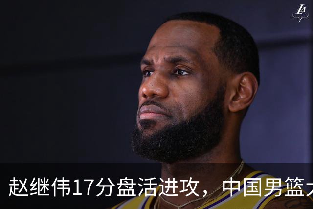 赵继伟17分盘活进攻，中国男篮大胜晋级 杨瀚森10+5 郭士强不固执了
