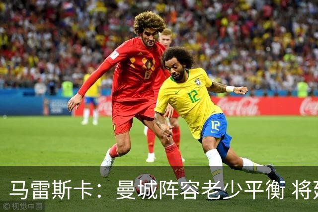 马雷斯卡：曼城阵容老少平衡 将延续瓜迪奥拉的美丽足球