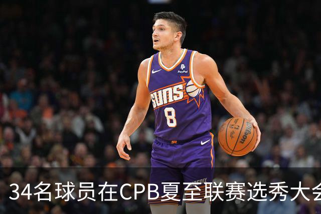 34名球员在CPB夏至联赛选秀大会上被选中